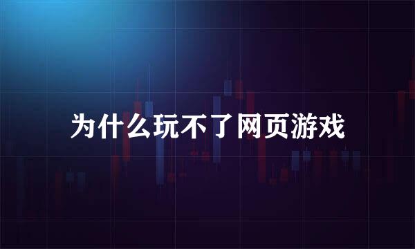 为什么玩不了网页游戏