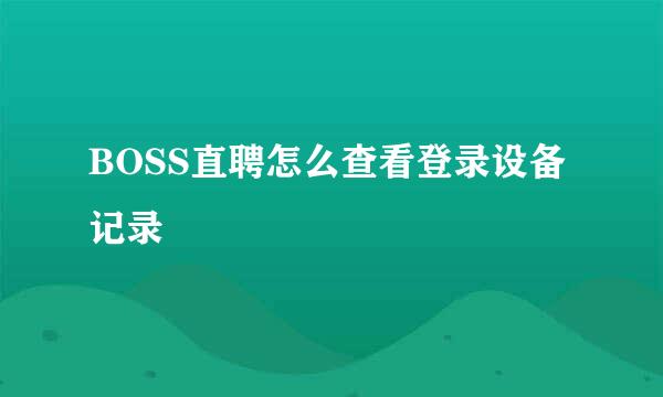 BOSS直聘怎么查看登录设备记录
