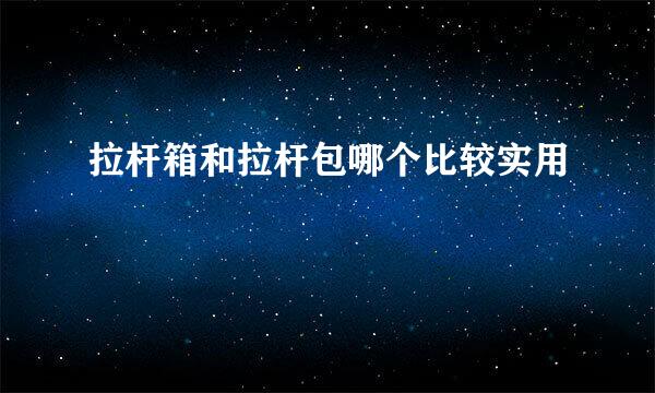 拉杆箱和拉杆包哪个比较实用