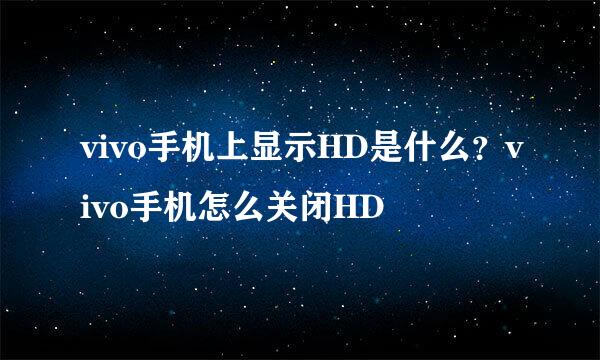 vivo手机上显示HD是什么？vivo手机怎么关闭HD