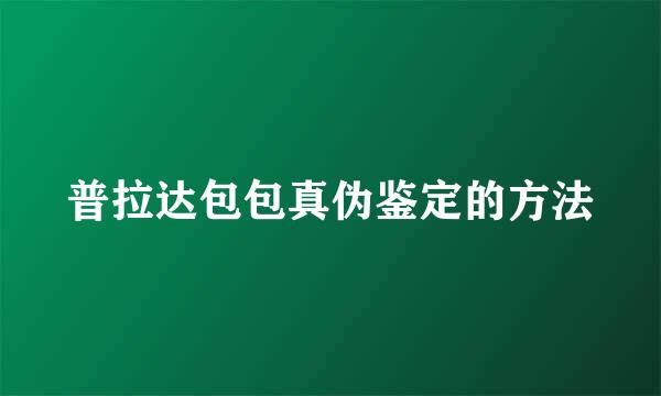 普拉达包包真伪鉴定的方法