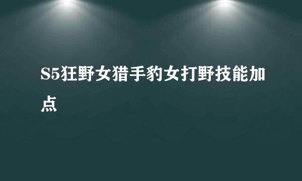 S5狂野女猎手豹女打野技能加点