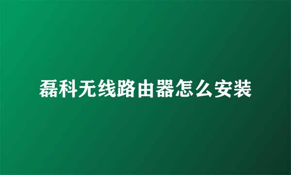 磊科无线路由器怎么安装