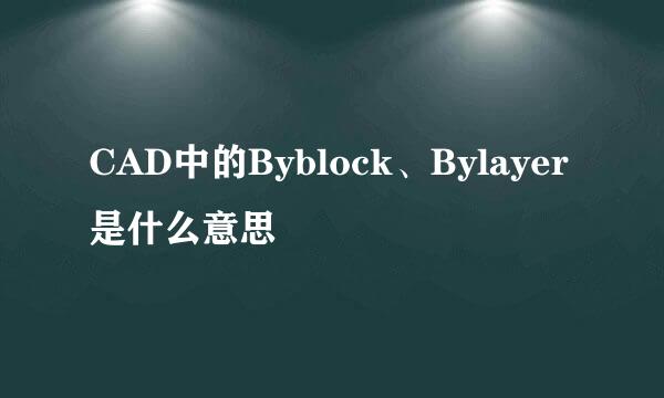 CAD中的Byblock、Bylayer是什么意思