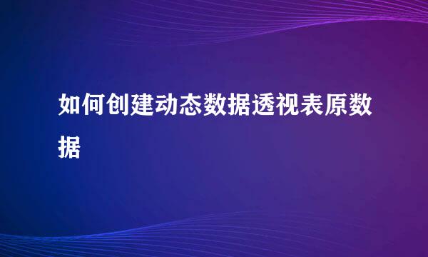 如何创建动态数据透视表原数据