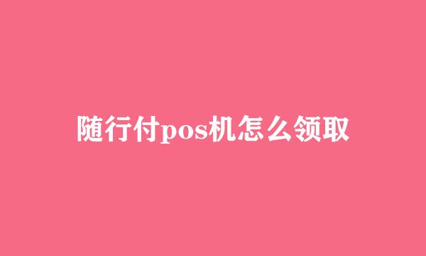 随行付pos机怎么领取