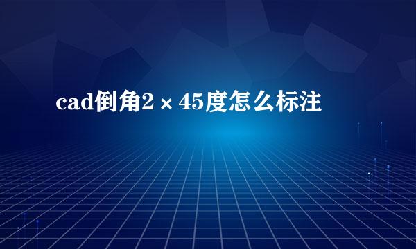 cad倒角2×45度怎么标注