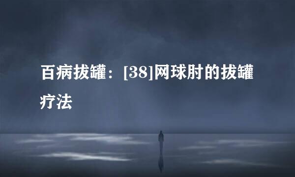 百病拔罐：[38]网球肘的拔罐疗法