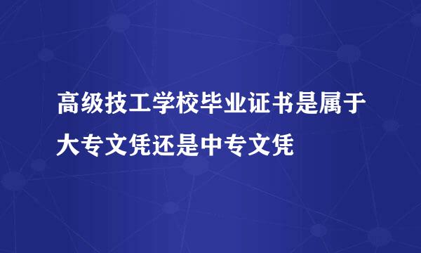 高级技工学校毕业证书是属于大专文凭还是中专文凭