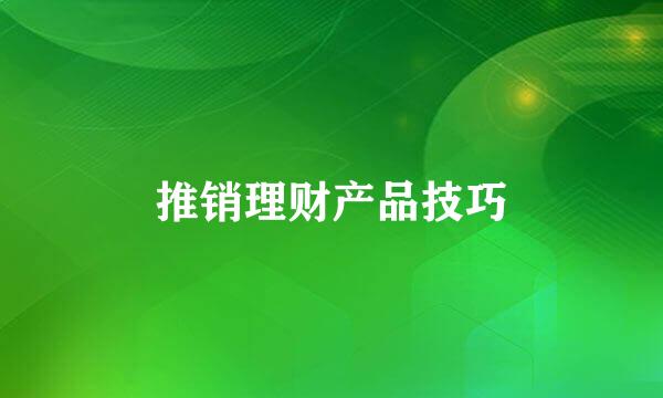 推销理财产品技巧