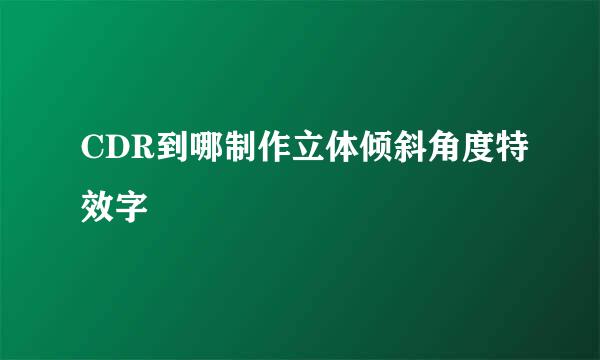 CDR到哪制作立体倾斜角度特效字