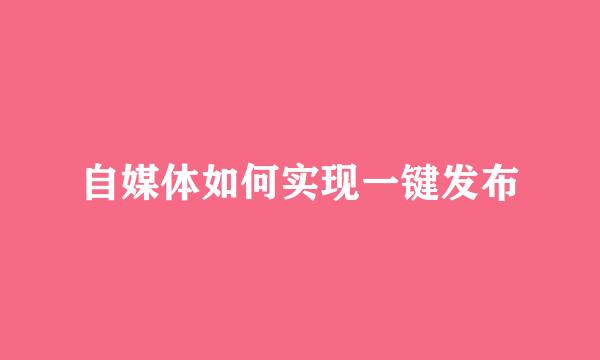 自媒体如何实现一键发布