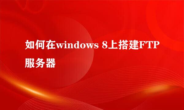 如何在windows 8上搭建FTP服务器