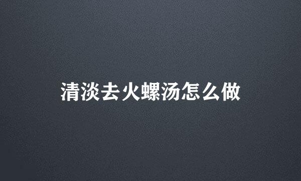 清淡去火螺汤怎么做