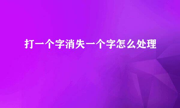打一个字消失一个字怎么处理