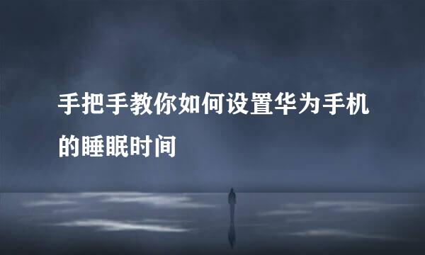 手把手教你如何设置华为手机的睡眠时间