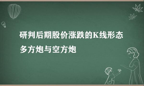 研判后期股价涨跌的K线形态多方炮与空方炮