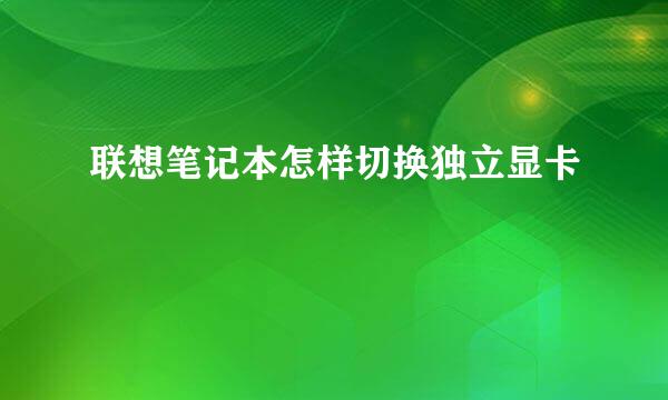 联想笔记本怎样切换独立显卡