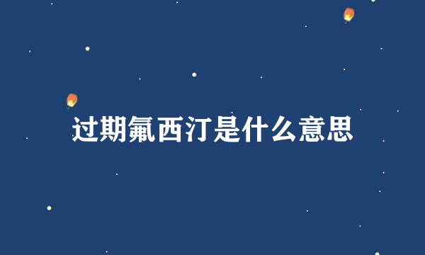 过期氟西汀是什么意思