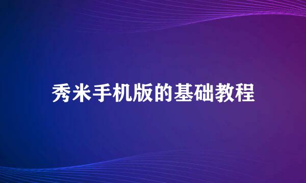 秀米手机版的基础教程