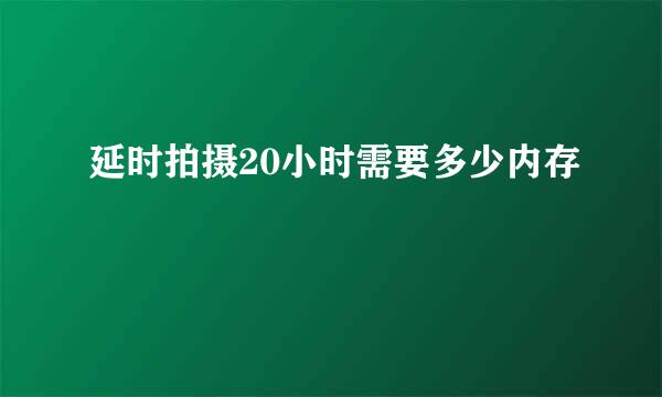 延时拍摄20小时需要多少内存