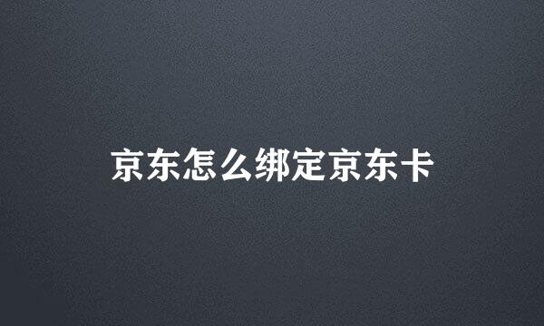 京东怎么绑定京东卡