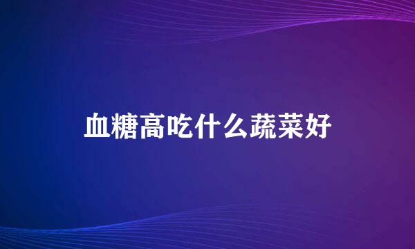 血糖高吃什么蔬菜好