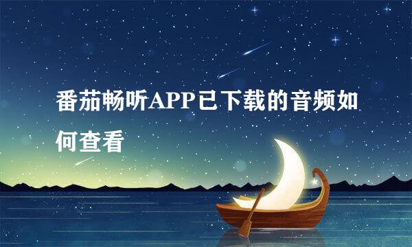 番茄畅听APP已下载的音频如何查看