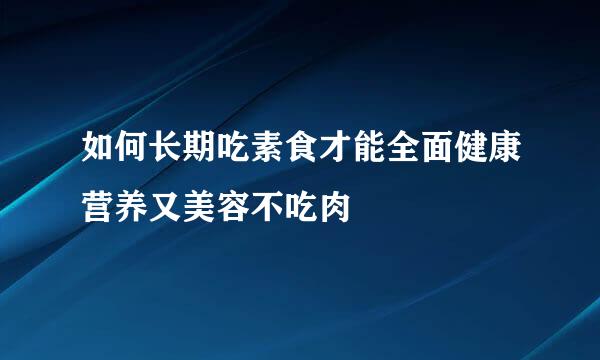 如何长期吃素食才能全面健康营养又美容不吃肉