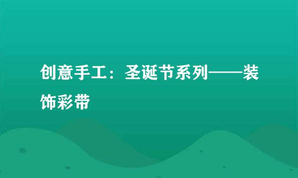 创意手工：圣诞节系列——装饰彩带