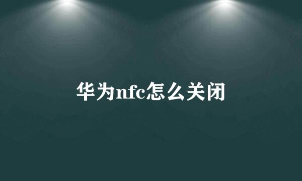 华为nfc怎么关闭