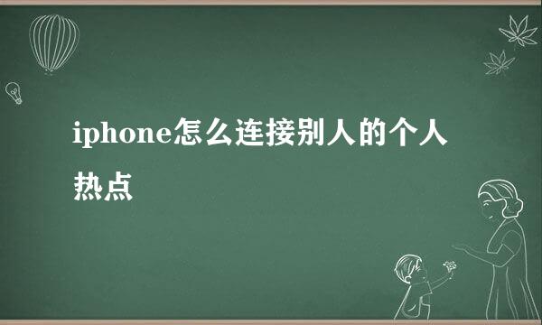 iphone怎么连接别人的个人热点