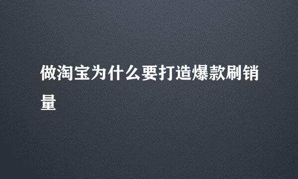 做淘宝为什么要打造爆款刷销量