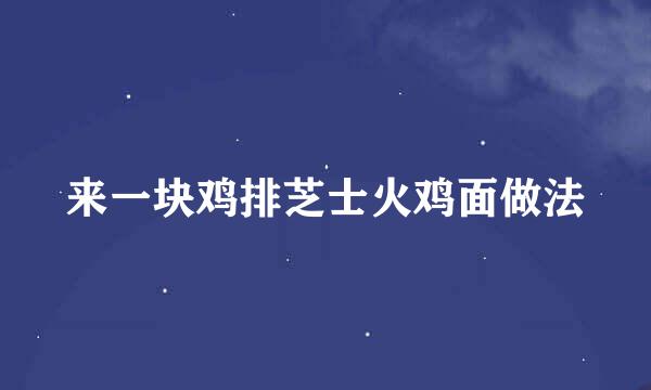 来一块鸡排芝士火鸡面做法
