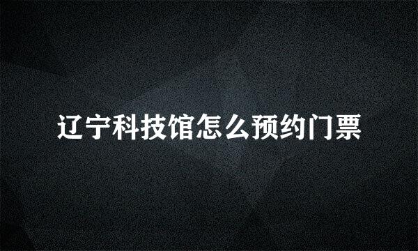 辽宁科技馆怎么预约门票