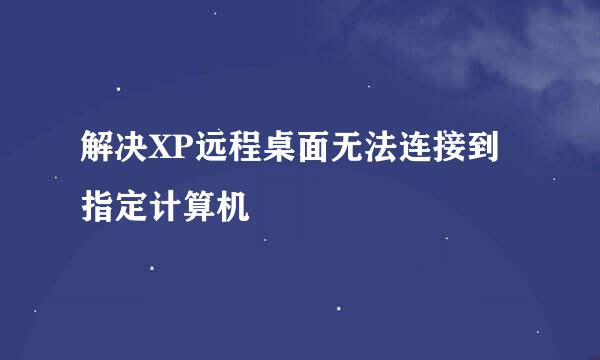 解决XP远程桌面无法连接到指定计算机