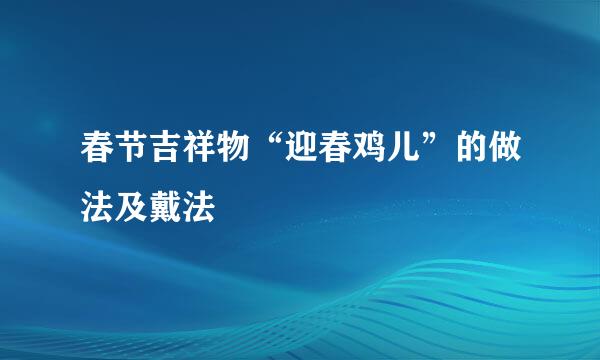 春节吉祥物“迎春鸡儿”的做法及戴法