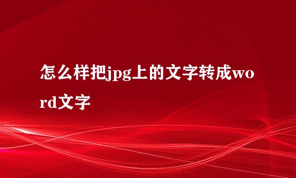 怎么样把jpg上的文字转成word文字