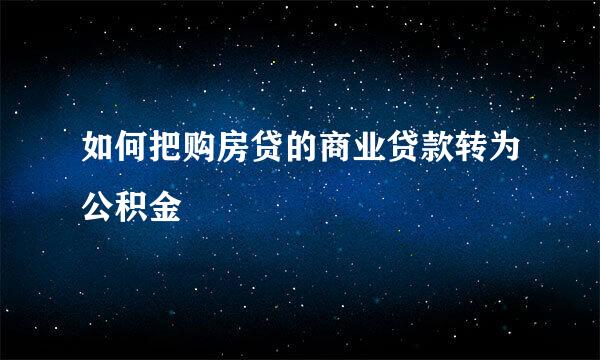 如何把购房贷的商业贷款转为公积金