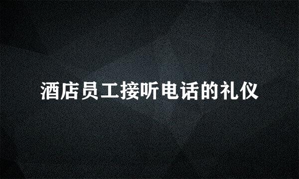酒店员工接听电话的礼仪
