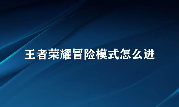 王者荣耀冒险模式怎么进