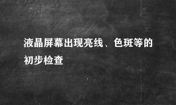 液晶屏幕出现亮线、色斑等的初步检查