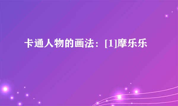 卡通人物的画法：[1]摩乐乐
