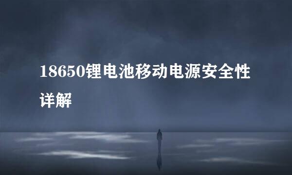18650锂电池移动电源安全性详解