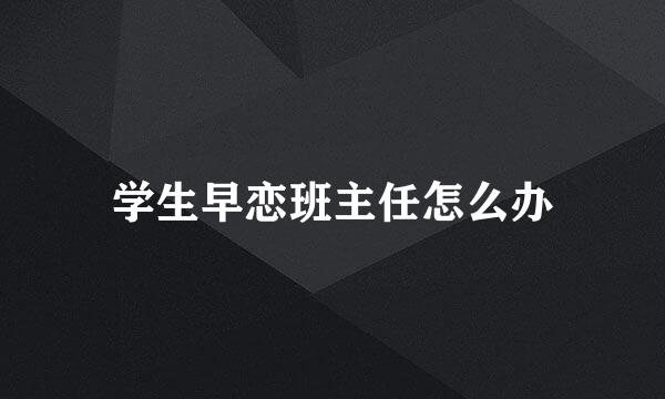 学生早恋班主任怎么办