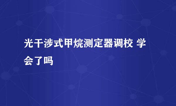 光干涉式甲烷测定器调校 学会了吗