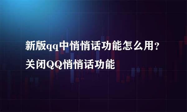 新版qq中悄悄话功能怎么用？关闭QQ悄悄话功能