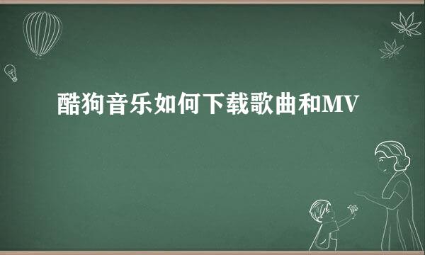 酷狗音乐如何下载歌曲和MV