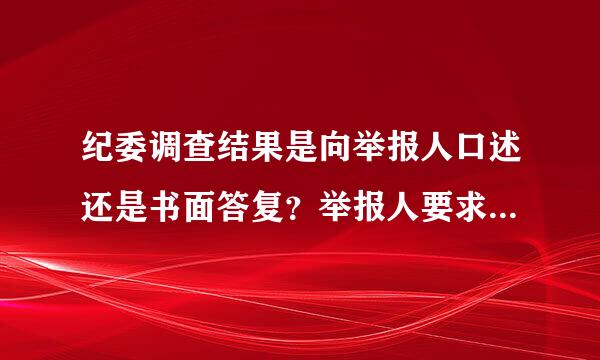 纪委调查结果是向举报人口述还是书面答复？举报人要求书面答复有法律依据吗