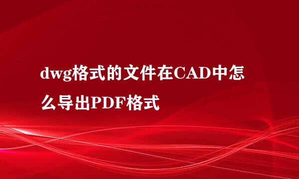 dwg格式的文件在CAD中怎么导出PDF格式